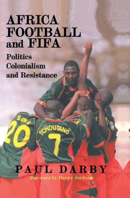Africa, Football and FIFA : Politics, Colonialism and Resistance, Hardback Book