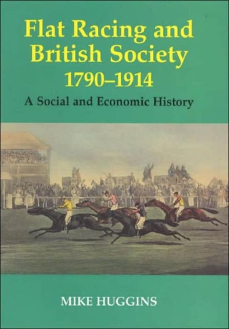 Flat Racing and British Society, 1790-1914 : A Social and Economic History, Hardback Book