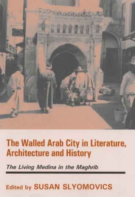 The Walled Arab City in Literature, Architecture and History : The Living Medina in the Maghrib, Hardback Book