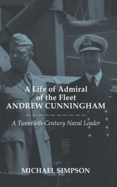 A Life of Admiral of the Fleet Andrew Cunningham : A Twentieth Century Naval Leader, Hardback Book