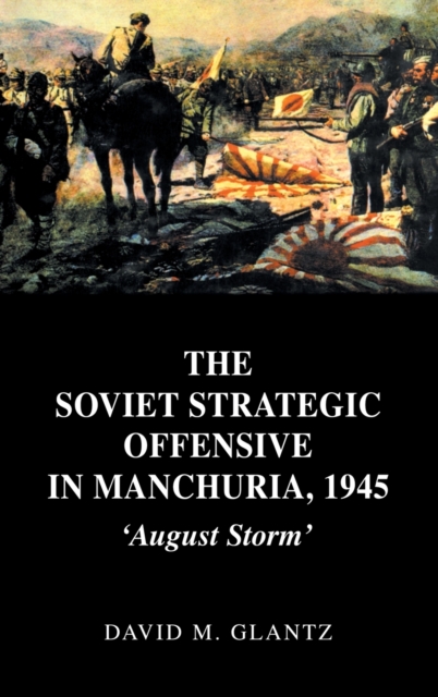 The Soviet Strategic Offensive in Manchuria, 1945 : 'August Storm', Hardback Book