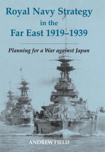 Royal Navy Strategy in the Far East 1919-1939 : Planning for War Against Japan, Hardback Book