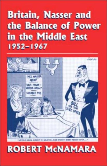 Britain, Nasser and the Balance of Power in the Middle East, 1952-1977 : From The Eygptian Revolution to the Six Day War, Hardback Book