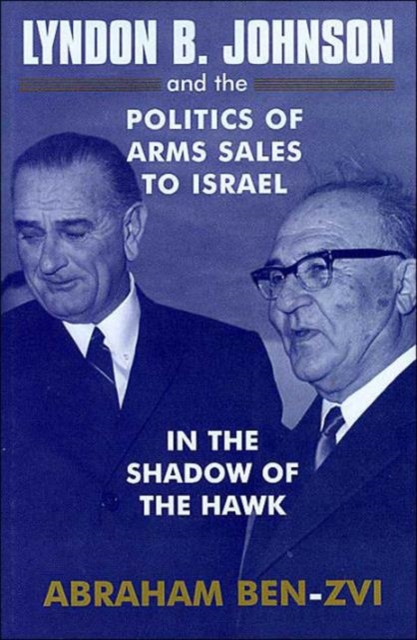 Lyndon B. Johnson and the Politics of Arms Sales to Israel : In the Shadow of the Hawk, Hardback Book
