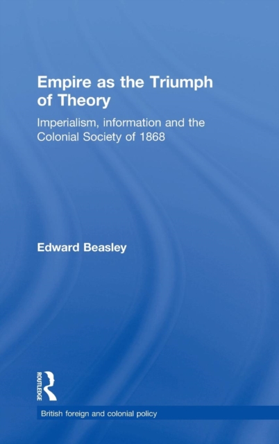 Empire as the Triumph of Theory : Imperialism, Information and the Colonial Society of 1868, Hardback Book