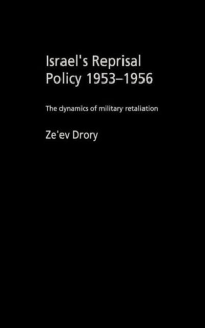 Israel's Reprisal Policy, 1953-1956 : The Dynamics of Military Retaliation, Hardback Book