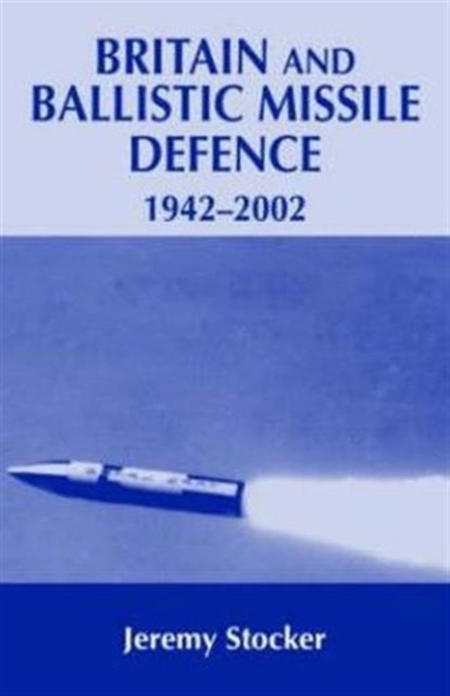 Britain and Ballistic Missile Defence, 1942-2002, Hardback Book