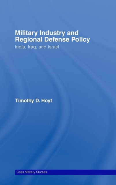 Military Industry and Regional Defense Policy : India, Iraq and Israel, Hardback Book