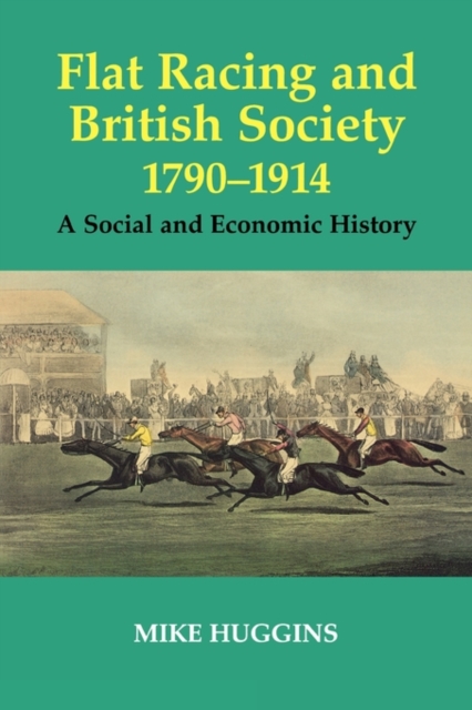 Flat Racing and British Society, 1790-1914 : A Social and Economic History, Paperback / softback Book