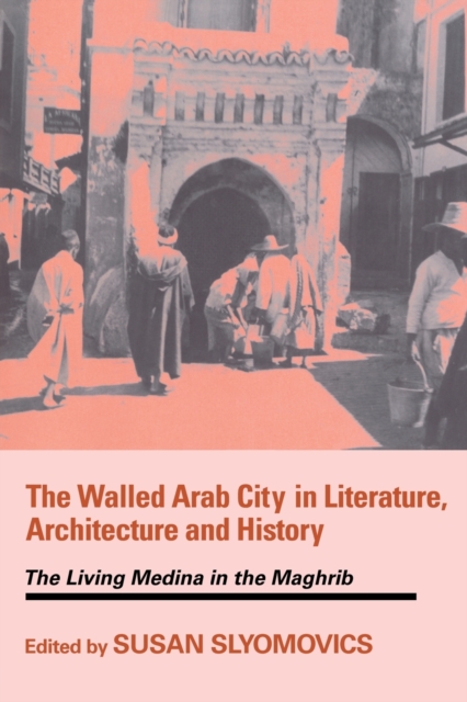 The Walled Arab City in Literature, Architecture and History : The Living Medina in the Maghrib, Paperback / softback Book