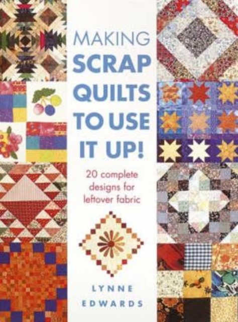 Making Scrap Quilts to Use it Up! : 20 Complete Designs for Leftover Fabric, Hardback Book