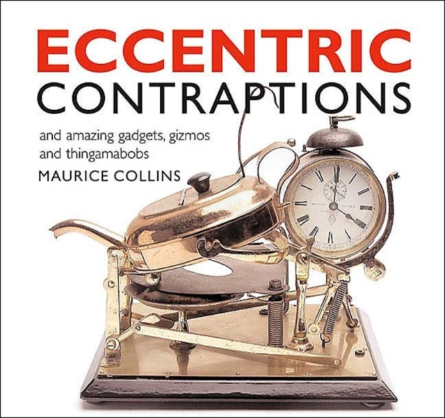 Eccentric Contraptions : An Amazing Gadgets, Gizmos and Thingamambobs, Paperback Book