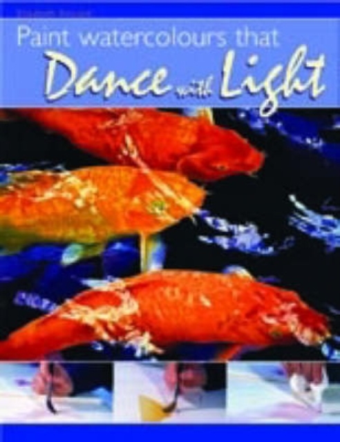 Paint Watercolours that Dance With Light : Step-By-Step Techniques for Crisp Colours and Glowing Highlights, Paperback / softback Book