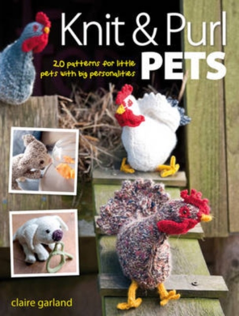 Knit & Purl Pets : 20 Patterns for Little Pets with Big Personalities - Knitted Animals, Dogs, Cats, Horses, Mice, Chickens, Paperback / softback Book