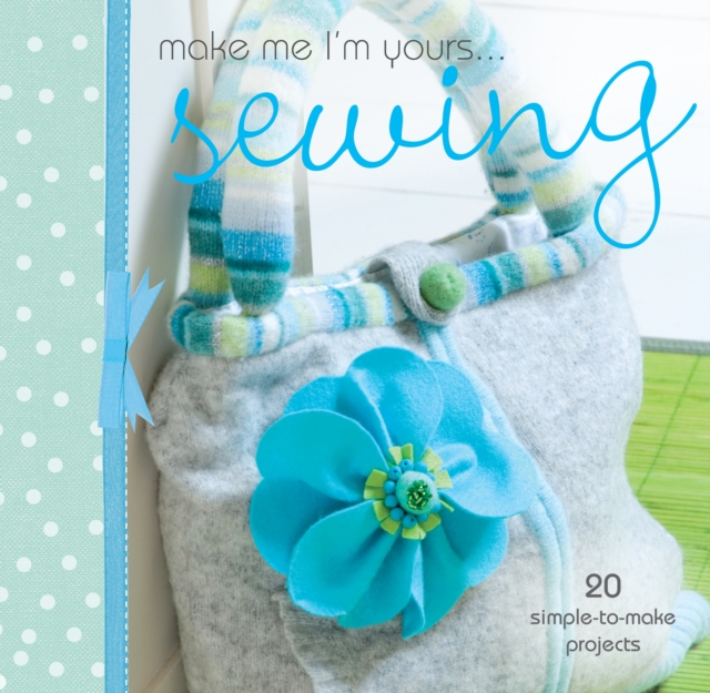 Make Me I'm Yours... Sewing : 20 Simple-to-Make Projects, Hardback Book