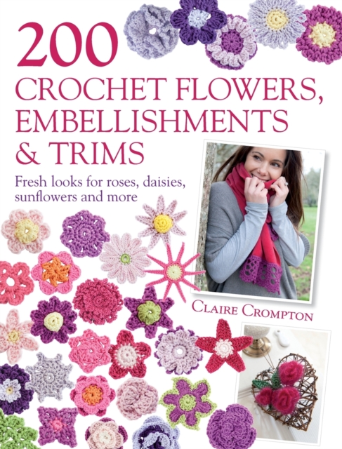200 Crochet Flowers, Embellishments & Trims : 200 Designs to Add a Crocheted Finish to All Your Clothes and Accessories, Paperback / softback Book