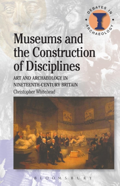 Museums and the Construction of Disciplines : Art and Archaeology in Nineteenth-century Britain, Paperback / softback Book
