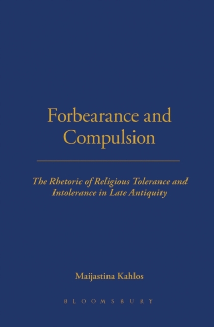 Forbearance and Compulsion : The Rhetoric of Religious Tolerance and Intolerance in Late Antiquity, Hardback Book