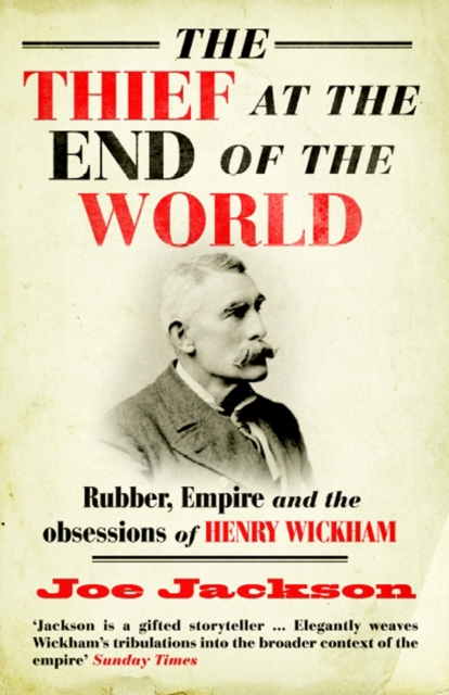 The Thief at the End of the World : Rubber, Power and the obsessions of Henry Wickham, Paperback / softback Book