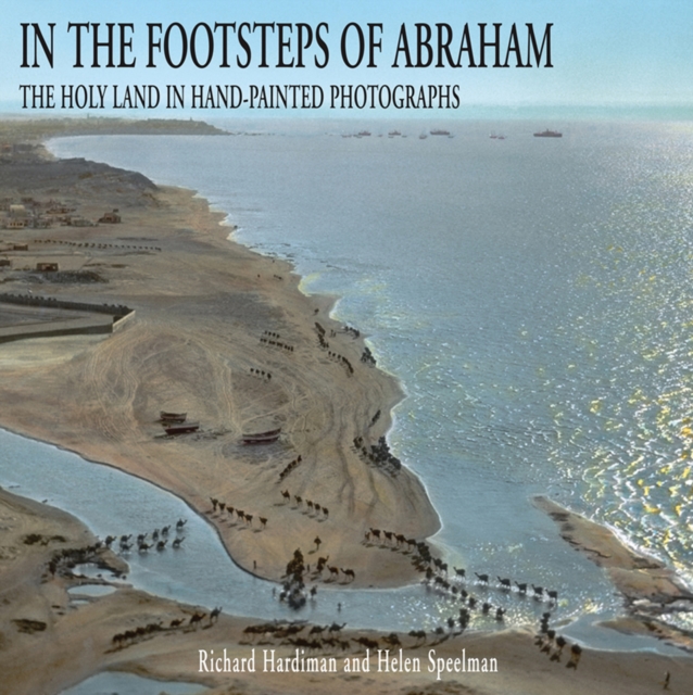 In the Footsteps of Abraham : The Holy Land in Hand Painted Photographs, Hardback Book
