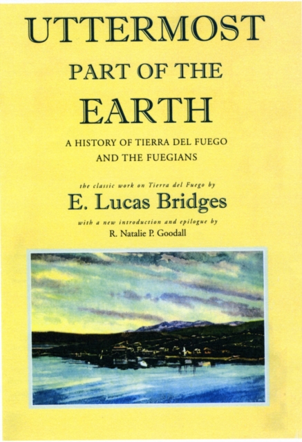 Uttermost Part of the Earth : A History of Tierra Del Fuego and the Fuegianss, Hardback Book
