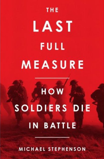 The Last Full Measure : How Soldiers Die in Battle, Hardback Book