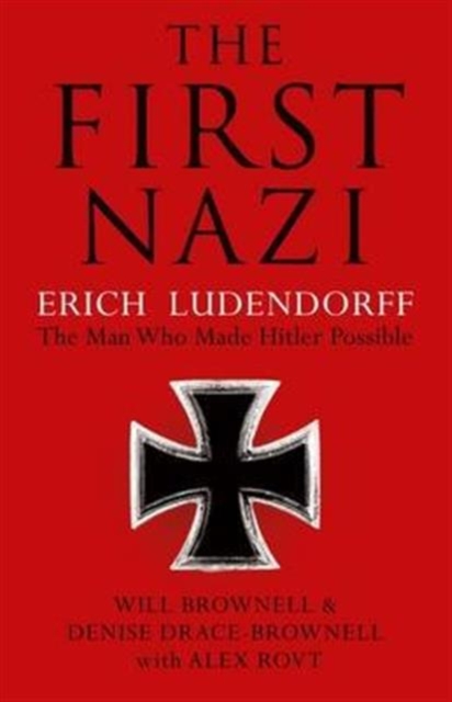 The First Nazi : Erich Ludendorff: The Man Who Made Hitler Possible, Hardback Book