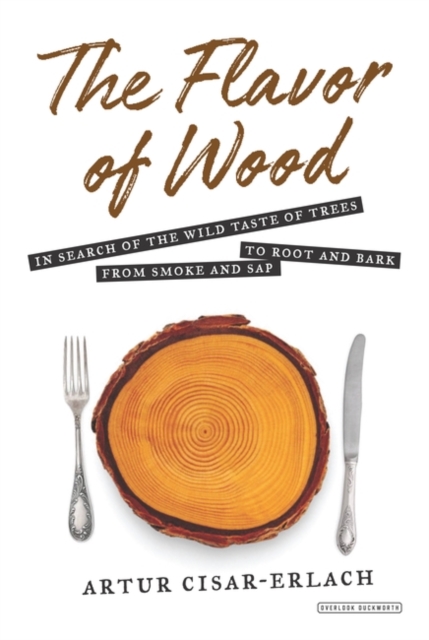 The Flavor of Wood : In Search of the Wild Taste of Trees from Smoke and Sap to Root and Bark, Hardback Book