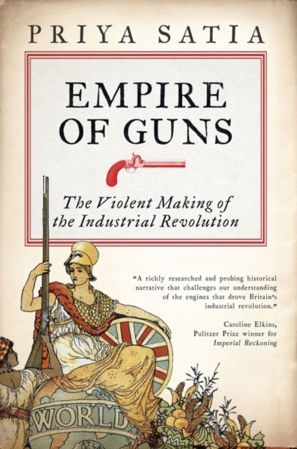Empire of Guns : The Violent Making of the Industrial Revolution, Hardback Book