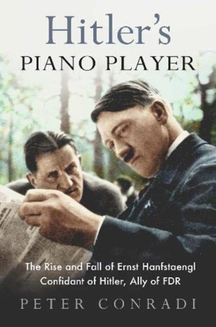 Hitler's Piano Player : The Rise and Fall of Ernst Hanfstaengl - Confidant of Hitler, Ally of Roosevelt, Paperback / softback Book