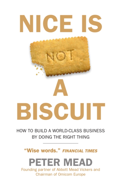 Nice is Not a Biscuit : How to Build a World-Class Business by Doing the Right Thing, Paperback / softback Book
