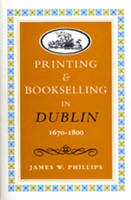 Printing and Bookselling in Dublin, 1670-1800 : A Bibliographical Enquiry, Hardback Book