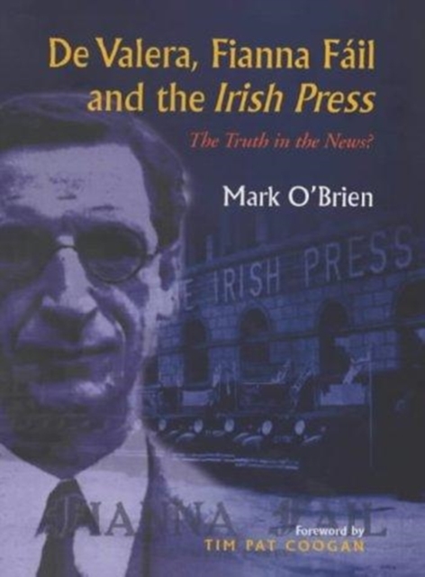De Valera, Fianna Fail and the "Irish Press" : The Truth in the News?, Hardback Book