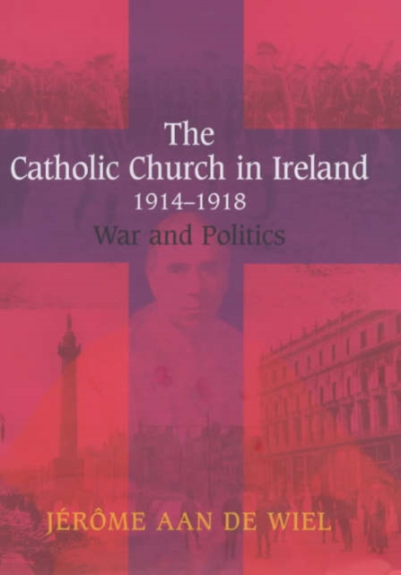 The Catholic Church in Ireland, 1914-1918 : War and Politics, Hardback Book
