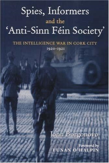 Spies, Informers and the 'Anti-Sinn Fein Society' : The Intelligence War in Cork City 1919-1921, Hardback Book