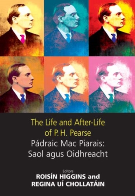 The Life and After-Life of P.H. Pearse : Padraig Mac Piarais: Saol Agus Oidhreacht, Hardback Book