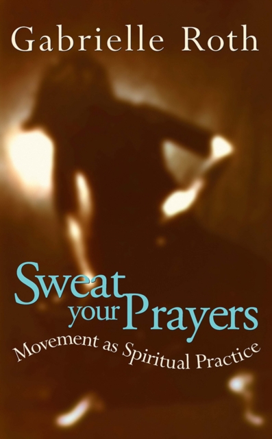 Sweat your Prayers : Movement as Spiritual Practice, Paperback / softback Book