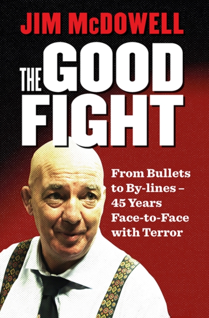The Good Fight : From Bullets to By-lines: 45 Years Face-to-Face with Terror, Paperback / softback Book