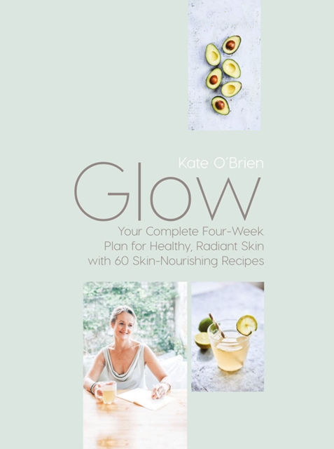Glow : Your Complete Four-Week Plan for Healthy, Radiant Skin with 60 Skin-Nourishing Recipes, Hardback Book