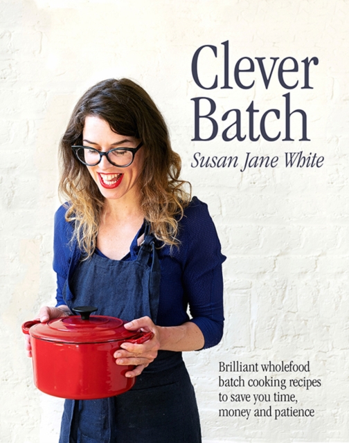 Clever Batch : Brilliant batch cooking recipes to save you time, money and patience, Hardback Book