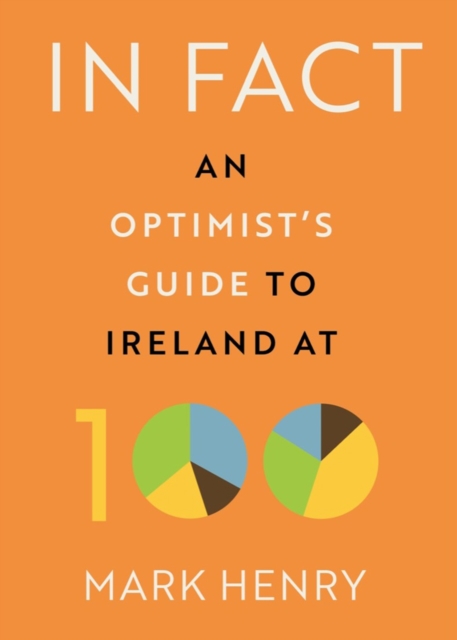 In Fact : An Optimist’s Guide to Ireland at 100, Hardback Book