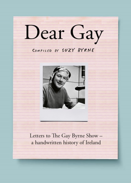 Dear Gay : Letters to The Gay Byrne Show – a handwritten history of Ireland, Hardback Book