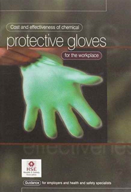 Cost and Effectiveness of Chemical Protective Gloves for the Workplace : Guidance for Employers and Health and Safety Specialists, Paperback Book