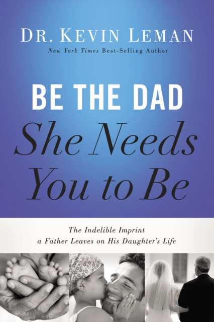 Be the Dad She Needs You to Be : The Indelible Imprint a Father Leaves on His Daughter's Life, Paperback / softback Book