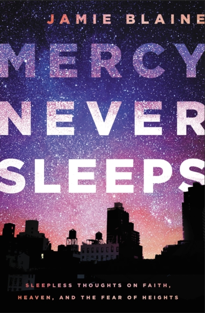 Mercy Never Sleeps : Sleepless Thoughts on Faith, Heaven, and the Fear of Heights, Paperback / softback Book