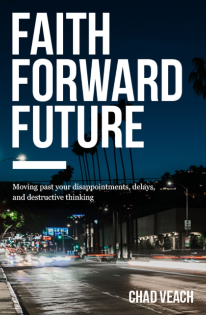 Faith Forward Future : Moving Past Your Disappointments, Delays, and Destructive Thinking, Paperback / softback Book