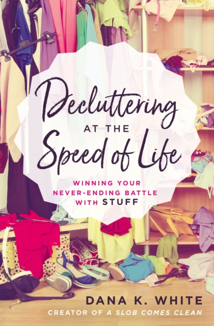 Decluttering at the Speed of Life : Winning Your Never-Ending Battle with Stuff, Paperback / softback Book
