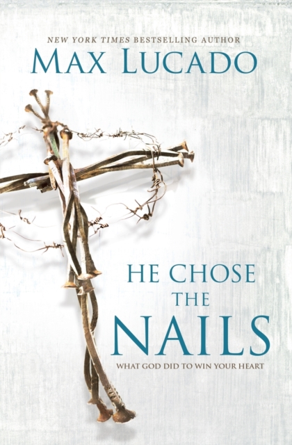 He Chose the Nails : What God Did to Win Your Heart, Paperback / softback Book
