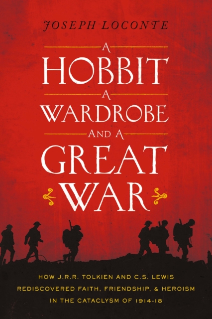 A Hobbit, a Wardrobe, and a Great War : How J.R.R. Tolkien and C.S. Lewis Rediscovered Faith, Friendship, and Heroism in the Cataclysm of 1914-1918, Paperback / softback Book