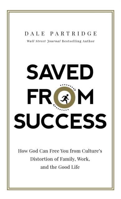 Saved from Success : How God Can Free You from Culture’s Distortion of Family, Work, and the Good Life, Hardback Book